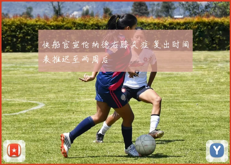 快船官宣伦纳德右膝炎症 复出时间表推迟至两周后