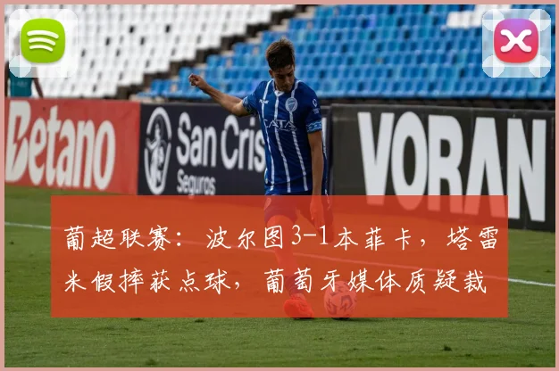 葡超联赛：波尔图3-1本菲卡，塔雷米假摔获点球，葡萄牙媒体质疑裁判水平